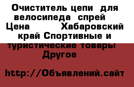 Очиститель цепи  для велосипеда, спрей  › Цена ­ 580 - Хабаровский край Спортивные и туристические товары » Другое   